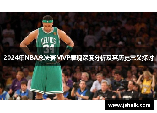 2024年NBA总决赛MVP表现深度分析及其历史意义探讨