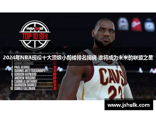 2024年NBA现役十大顶级小前锋排名揭晓 谁将成为未来的联盟之星