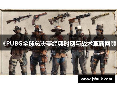 《PUBG全球总决赛经典时刻与战术革新回顾》