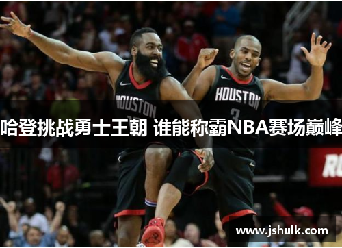 哈登挑战勇士王朝 谁能称霸NBA赛场巅峰