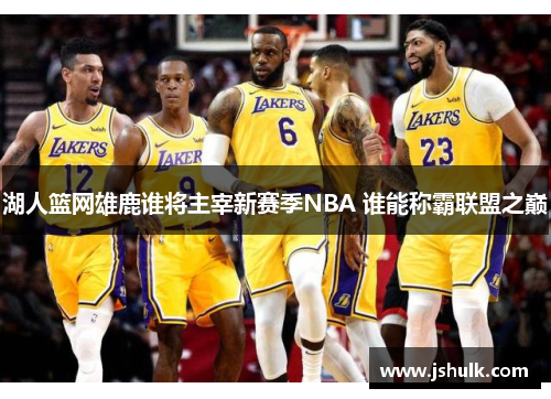 湖人篮网雄鹿谁将主宰新赛季NBA 谁能称霸联盟之巅