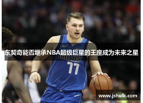 东契奇能否继承NBA超级巨星的王座成为未来之星