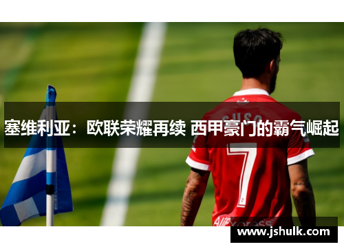 塞维利亚:欧联荣耀再续 西甲豪门的霸气崛起