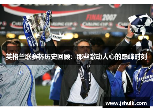 英格兰联赛杯历史回顾:那些激动人心的巅峰时刻
