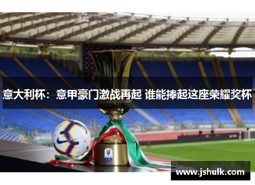 意大利杯:意甲豪门激战再起 谁能捧起这座荣耀奖杯