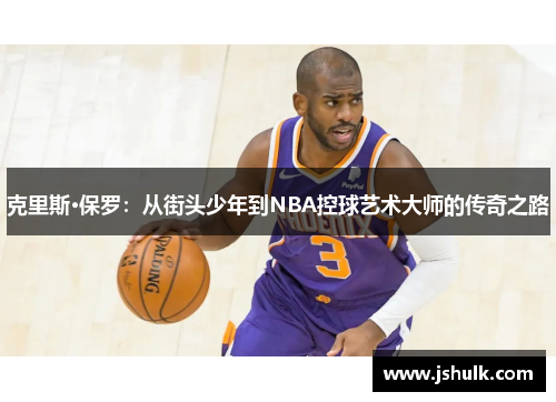 克里斯·保罗:从街头少年到NBA控球艺术大师的传奇之路