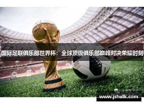 国际足联俱乐部世界杯:全球顶级俱乐部巅峰对决荣耀时刻