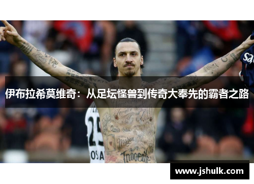 伊布拉希莫维奇:从足坛怪兽到传奇大奉先的霸者之路
