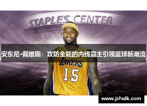 安东尼·戴维斯:攻防全能的内线霸主引领篮球新潮流