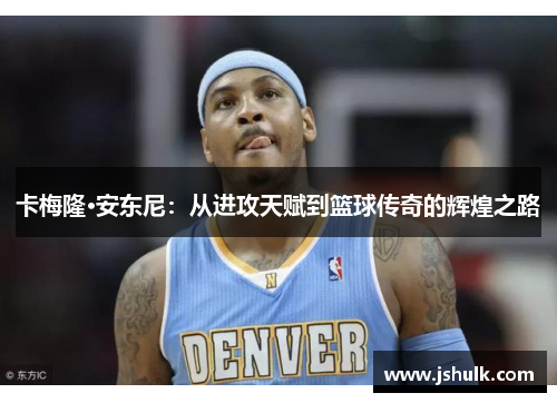 卡梅隆·安东尼:从进攻天赋到篮球传奇的辉煌之路