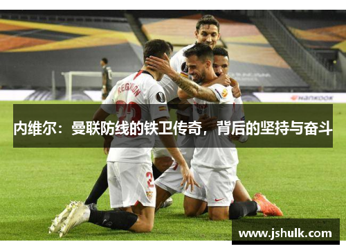 内维尔:曼联防线的铁卫传奇,背后的坚持与奋斗