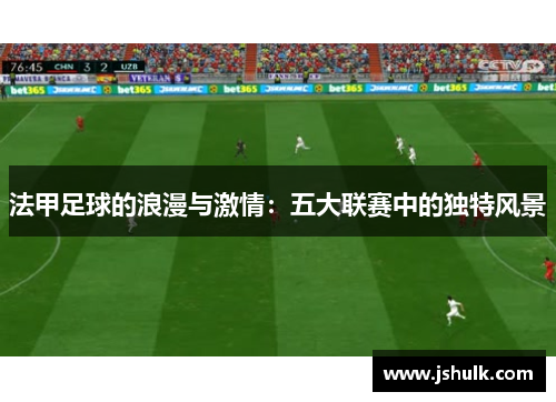法甲足球的浪漫与激情:五大联赛中的独特风景